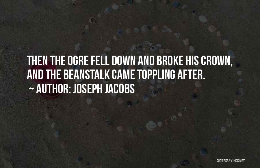 Joseph Jacobs Quotes: Then The Ogre Fell Down And Broke His Crown, And The Beanstalk Came Toppling After.