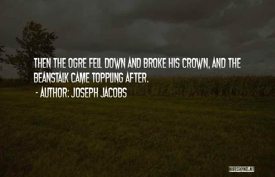 Joseph Jacobs Quotes: Then The Ogre Fell Down And Broke His Crown, And The Beanstalk Came Toppling After.