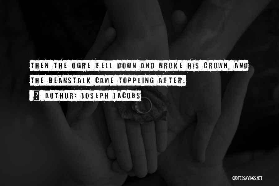 Joseph Jacobs Quotes: Then The Ogre Fell Down And Broke His Crown, And The Beanstalk Came Toppling After.