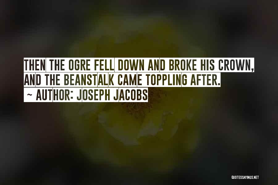 Joseph Jacobs Quotes: Then The Ogre Fell Down And Broke His Crown, And The Beanstalk Came Toppling After.