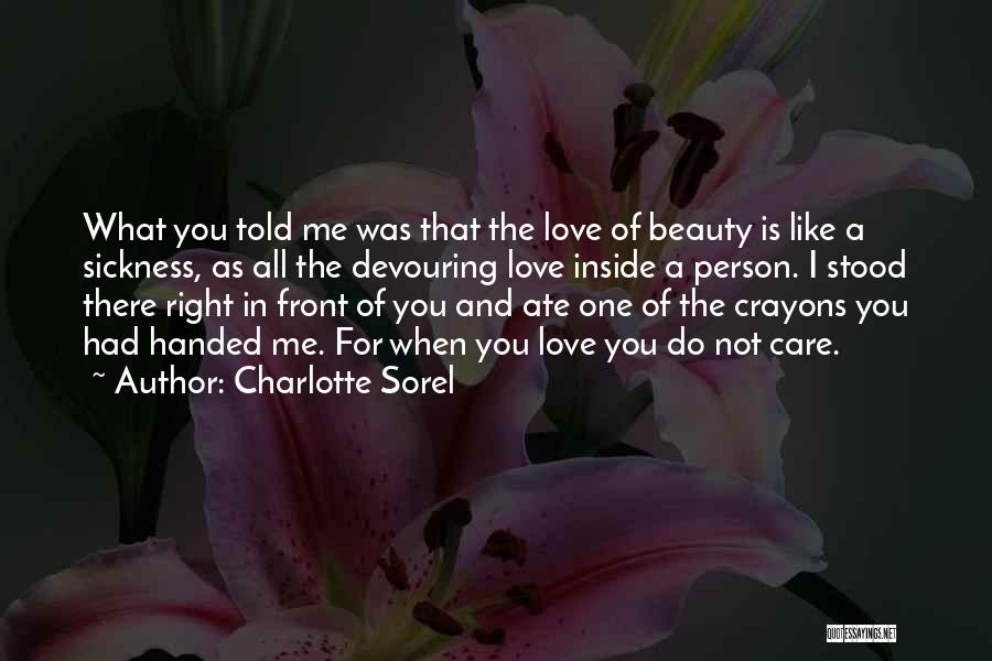 Charlotte Sorel Quotes: What You Told Me Was That The Love Of Beauty Is Like A Sickness, As All The Devouring Love Inside