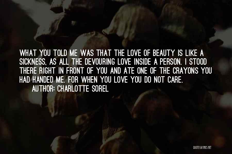 Charlotte Sorel Quotes: What You Told Me Was That The Love Of Beauty Is Like A Sickness, As All The Devouring Love Inside