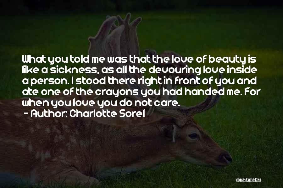 Charlotte Sorel Quotes: What You Told Me Was That The Love Of Beauty Is Like A Sickness, As All The Devouring Love Inside