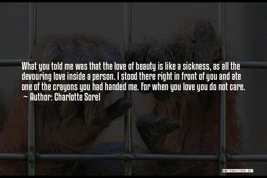 Charlotte Sorel Quotes: What You Told Me Was That The Love Of Beauty Is Like A Sickness, As All The Devouring Love Inside