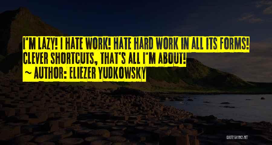 Eliezer Yudkowsky Quotes: I'm Lazy! I Hate Work! Hate Hard Work In All Its Forms! Clever Shortcuts, That's All I'm About!