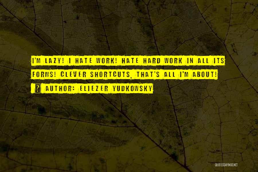 Eliezer Yudkowsky Quotes: I'm Lazy! I Hate Work! Hate Hard Work In All Its Forms! Clever Shortcuts, That's All I'm About!