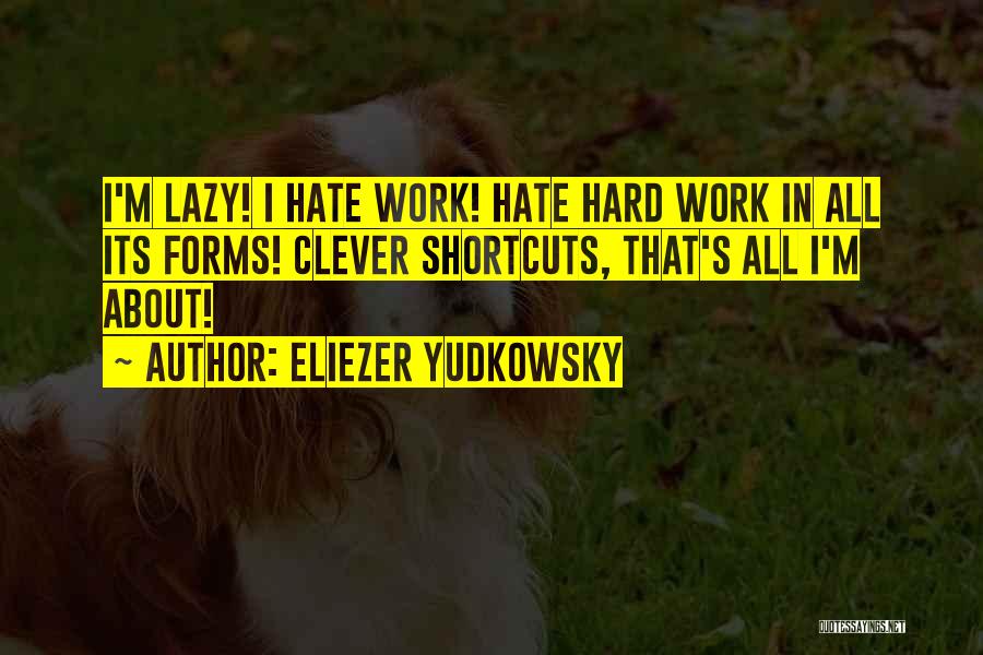 Eliezer Yudkowsky Quotes: I'm Lazy! I Hate Work! Hate Hard Work In All Its Forms! Clever Shortcuts, That's All I'm About!