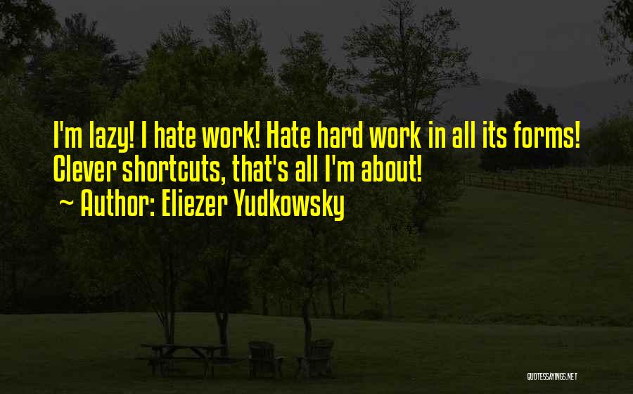 Eliezer Yudkowsky Quotes: I'm Lazy! I Hate Work! Hate Hard Work In All Its Forms! Clever Shortcuts, That's All I'm About!