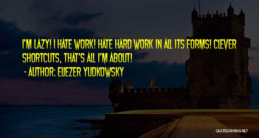 Eliezer Yudkowsky Quotes: I'm Lazy! I Hate Work! Hate Hard Work In All Its Forms! Clever Shortcuts, That's All I'm About!