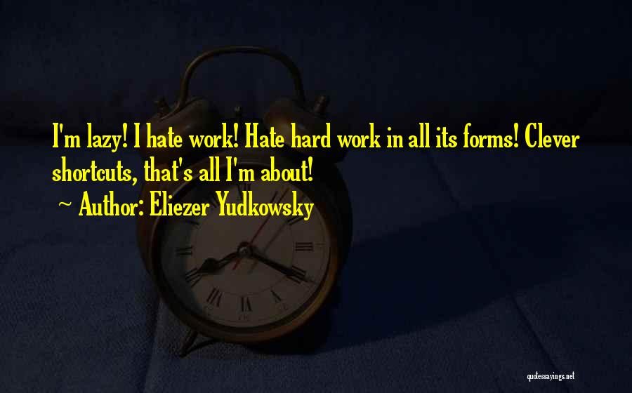 Eliezer Yudkowsky Quotes: I'm Lazy! I Hate Work! Hate Hard Work In All Its Forms! Clever Shortcuts, That's All I'm About!