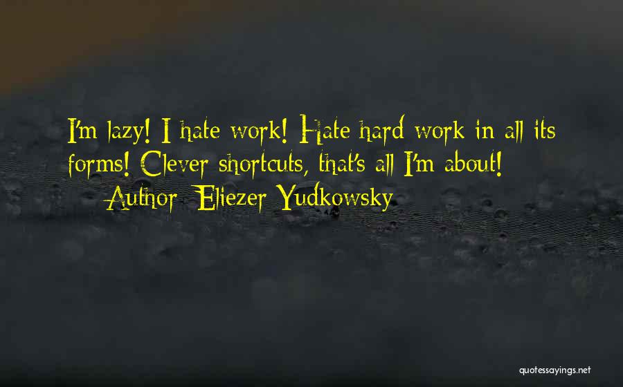 Eliezer Yudkowsky Quotes: I'm Lazy! I Hate Work! Hate Hard Work In All Its Forms! Clever Shortcuts, That's All I'm About!