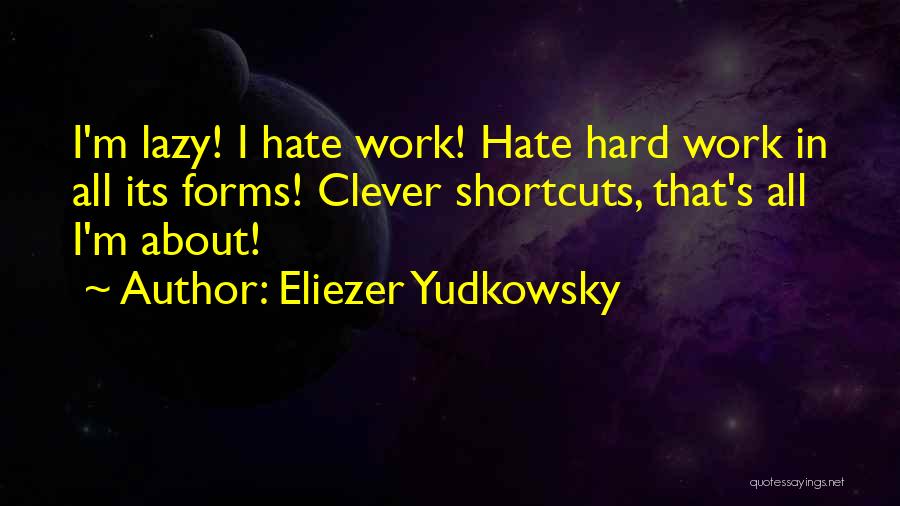 Eliezer Yudkowsky Quotes: I'm Lazy! I Hate Work! Hate Hard Work In All Its Forms! Clever Shortcuts, That's All I'm About!