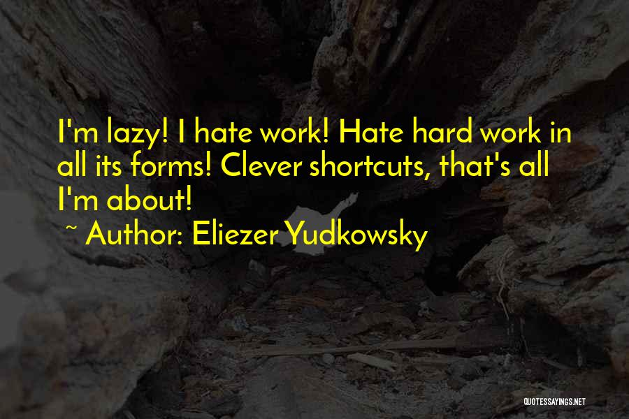 Eliezer Yudkowsky Quotes: I'm Lazy! I Hate Work! Hate Hard Work In All Its Forms! Clever Shortcuts, That's All I'm About!
