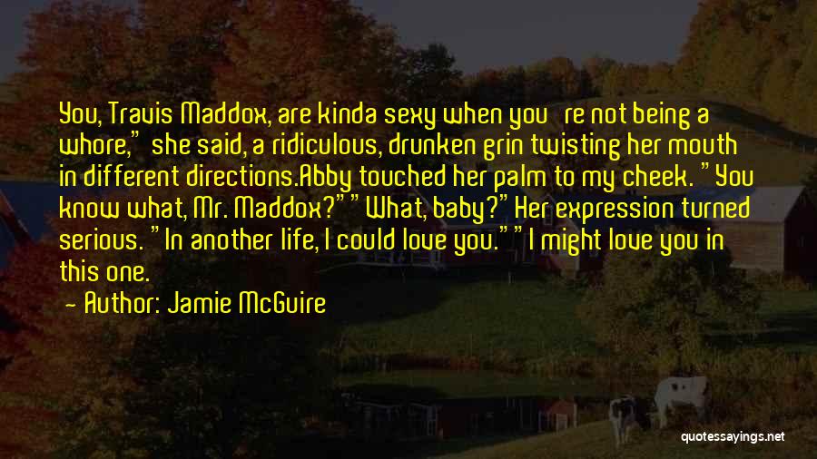 Jamie McGuire Quotes: You, Travis Maddox, Are Kinda Sexy When You're Not Being A Whore, She Said, A Ridiculous, Drunken Grin Twisting Her