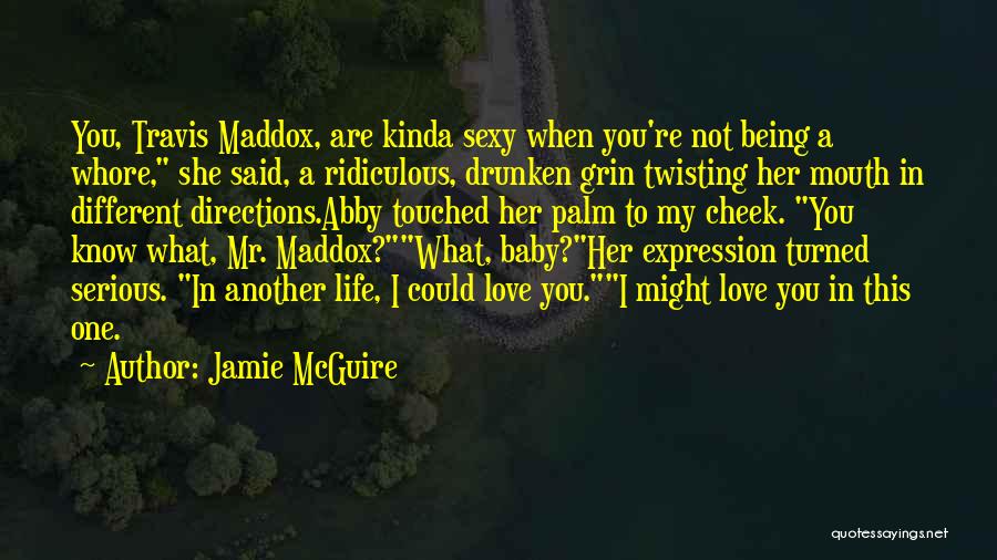 Jamie McGuire Quotes: You, Travis Maddox, Are Kinda Sexy When You're Not Being A Whore, She Said, A Ridiculous, Drunken Grin Twisting Her