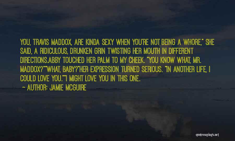 Jamie McGuire Quotes: You, Travis Maddox, Are Kinda Sexy When You're Not Being A Whore, She Said, A Ridiculous, Drunken Grin Twisting Her