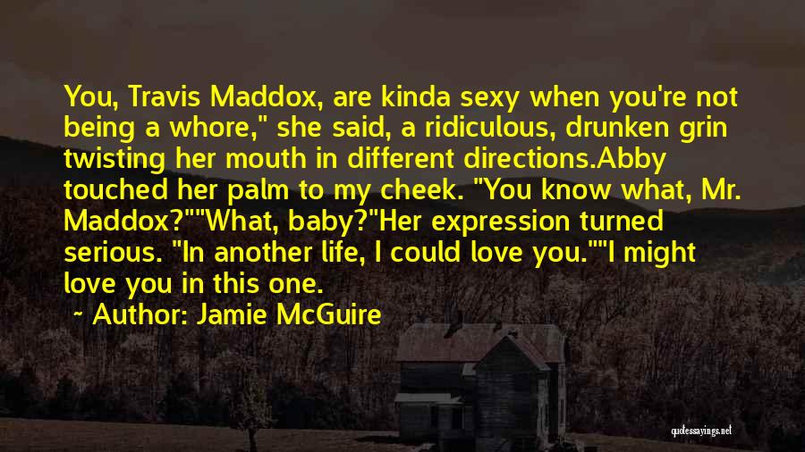 Jamie McGuire Quotes: You, Travis Maddox, Are Kinda Sexy When You're Not Being A Whore, She Said, A Ridiculous, Drunken Grin Twisting Her