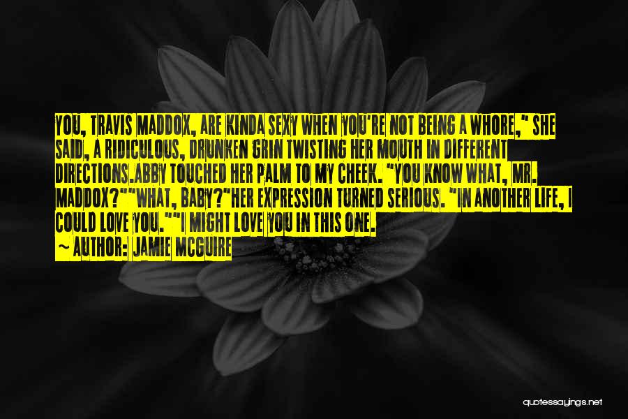 Jamie McGuire Quotes: You, Travis Maddox, Are Kinda Sexy When You're Not Being A Whore, She Said, A Ridiculous, Drunken Grin Twisting Her