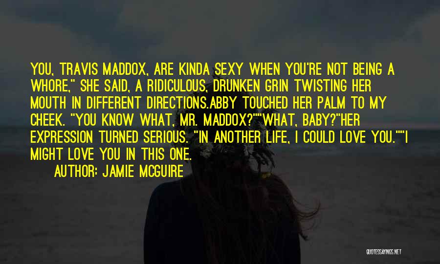 Jamie McGuire Quotes: You, Travis Maddox, Are Kinda Sexy When You're Not Being A Whore, She Said, A Ridiculous, Drunken Grin Twisting Her