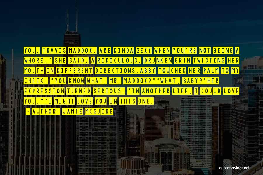 Jamie McGuire Quotes: You, Travis Maddox, Are Kinda Sexy When You're Not Being A Whore, She Said, A Ridiculous, Drunken Grin Twisting Her