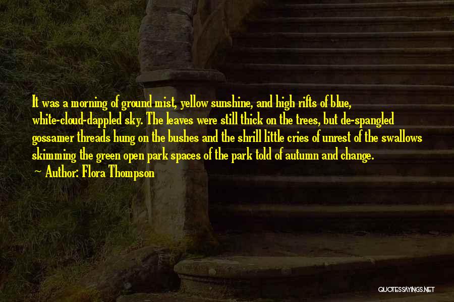 Flora Thompson Quotes: It Was A Morning Of Ground Mist, Yellow Sunshine, And High Rifts Of Blue, White-cloud-dappled Sky. The Leaves Were Still