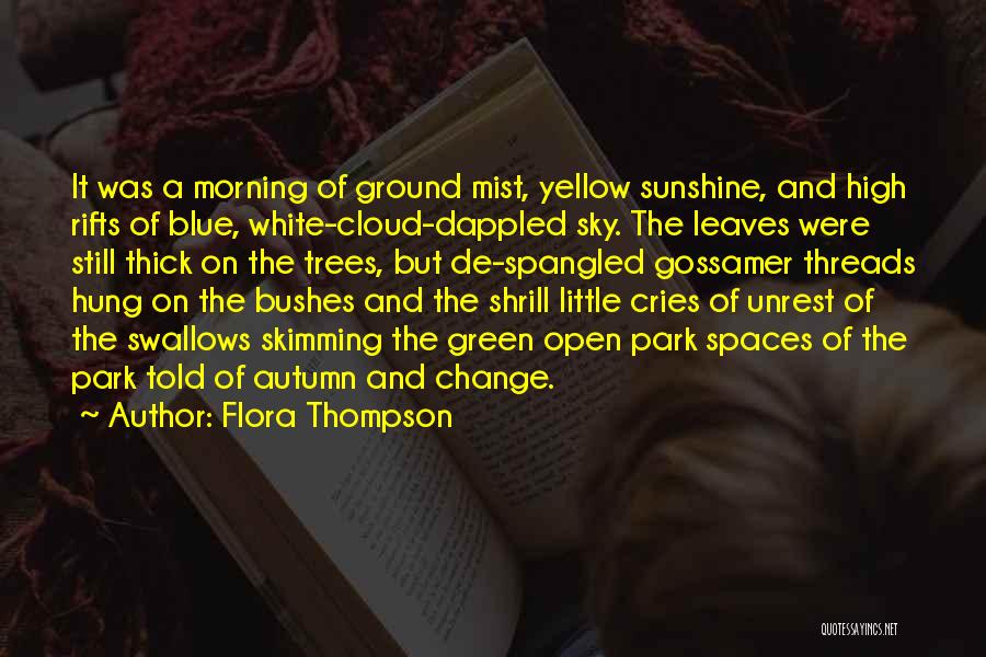 Flora Thompson Quotes: It Was A Morning Of Ground Mist, Yellow Sunshine, And High Rifts Of Blue, White-cloud-dappled Sky. The Leaves Were Still