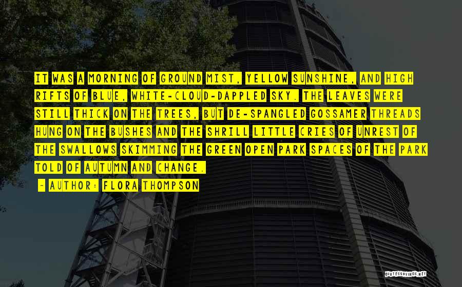 Flora Thompson Quotes: It Was A Morning Of Ground Mist, Yellow Sunshine, And High Rifts Of Blue, White-cloud-dappled Sky. The Leaves Were Still