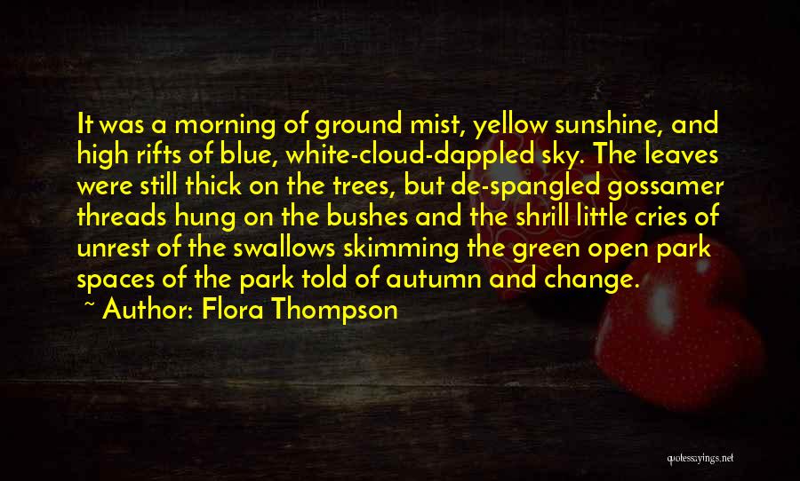 Flora Thompson Quotes: It Was A Morning Of Ground Mist, Yellow Sunshine, And High Rifts Of Blue, White-cloud-dappled Sky. The Leaves Were Still