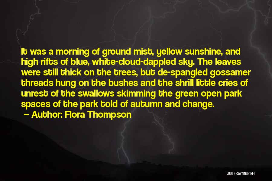 Flora Thompson Quotes: It Was A Morning Of Ground Mist, Yellow Sunshine, And High Rifts Of Blue, White-cloud-dappled Sky. The Leaves Were Still