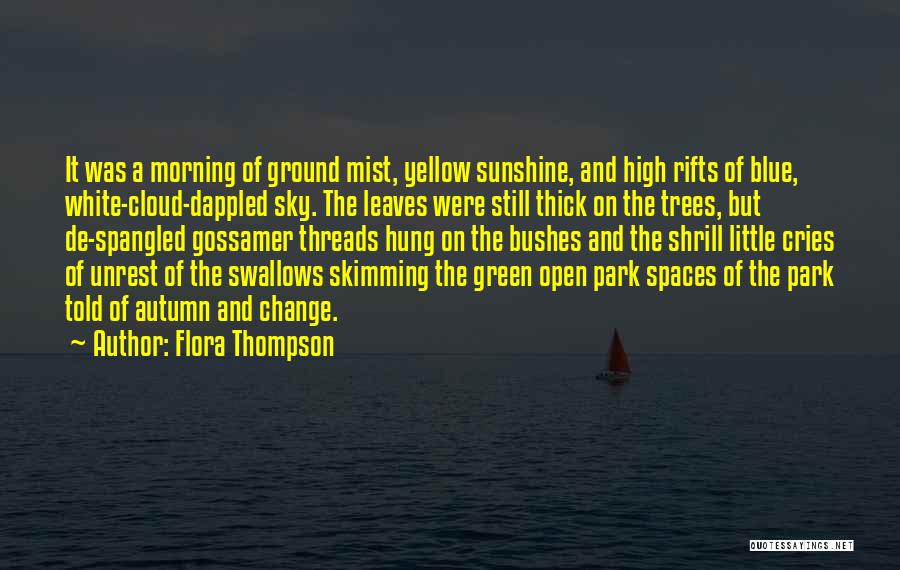 Flora Thompson Quotes: It Was A Morning Of Ground Mist, Yellow Sunshine, And High Rifts Of Blue, White-cloud-dappled Sky. The Leaves Were Still