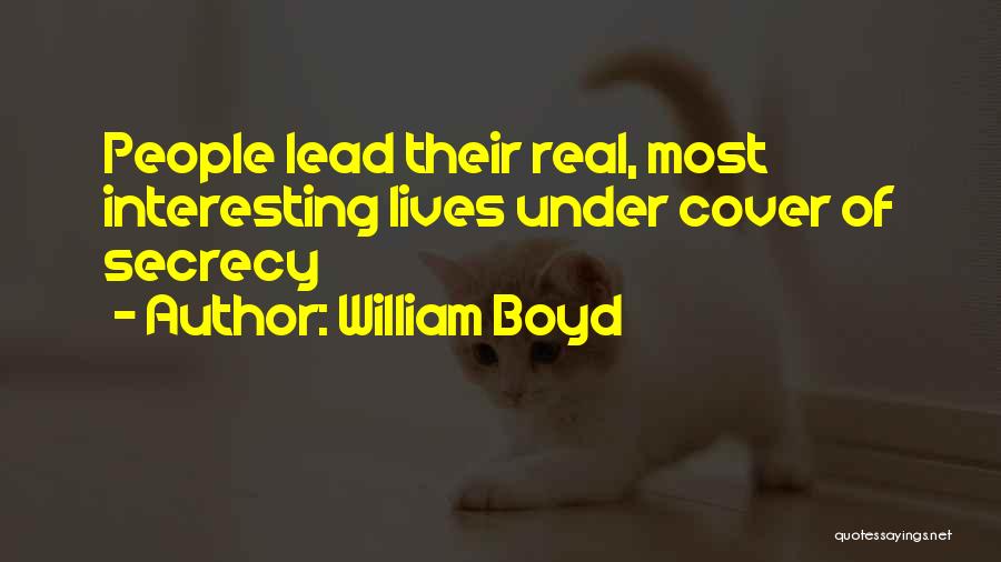 William Boyd Quotes: People Lead Their Real, Most Interesting Lives Under Cover Of Secrecy