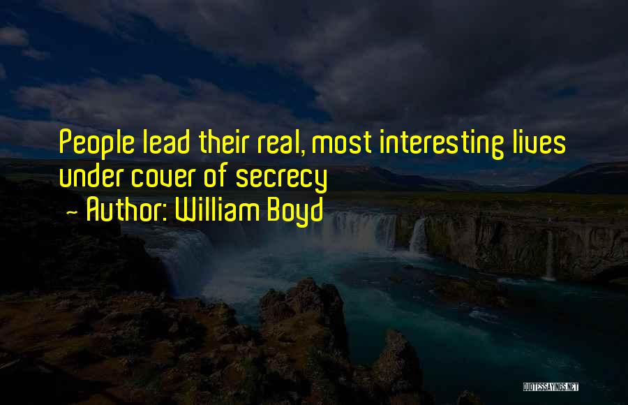 William Boyd Quotes: People Lead Their Real, Most Interesting Lives Under Cover Of Secrecy