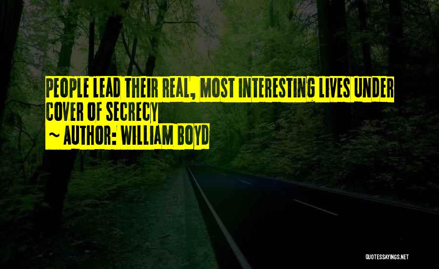William Boyd Quotes: People Lead Their Real, Most Interesting Lives Under Cover Of Secrecy