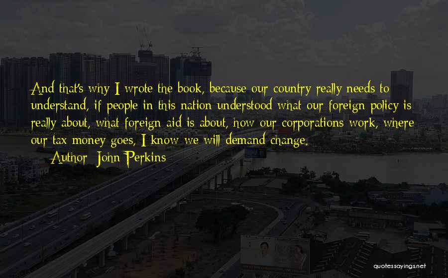 John Perkins Quotes: And That's Why I Wrote The Book, Because Our Country Really Needs To Understand, If People In This Nation Understood