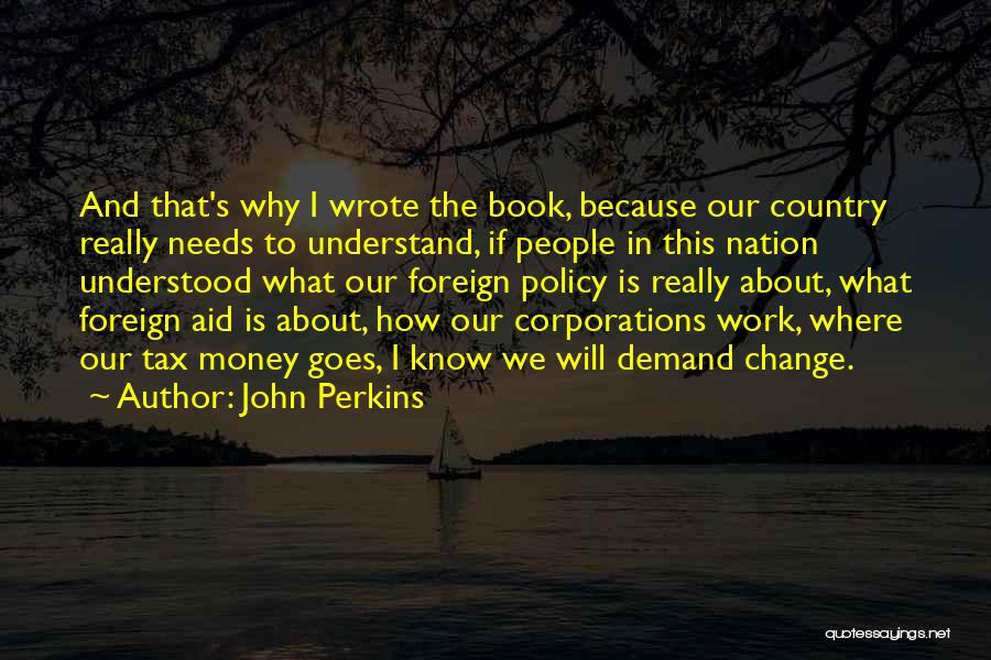 John Perkins Quotes: And That's Why I Wrote The Book, Because Our Country Really Needs To Understand, If People In This Nation Understood