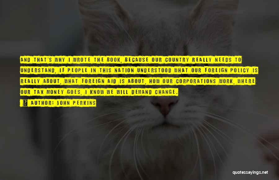 John Perkins Quotes: And That's Why I Wrote The Book, Because Our Country Really Needs To Understand, If People In This Nation Understood