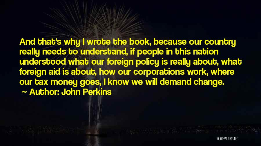 John Perkins Quotes: And That's Why I Wrote The Book, Because Our Country Really Needs To Understand, If People In This Nation Understood