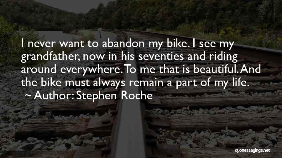 Stephen Roche Quotes: I Never Want To Abandon My Bike. I See My Grandfather, Now In His Seventies And Riding Around Everywhere. To