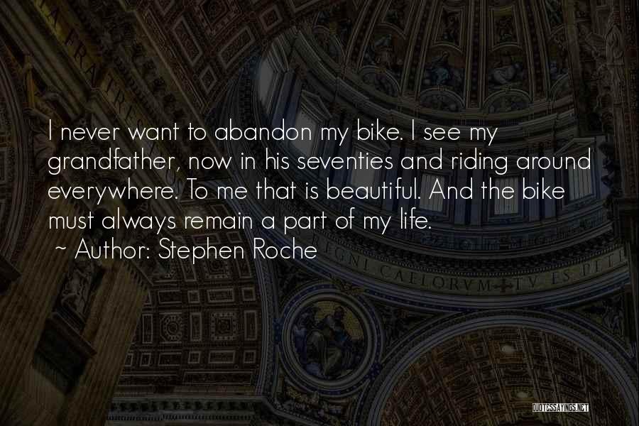 Stephen Roche Quotes: I Never Want To Abandon My Bike. I See My Grandfather, Now In His Seventies And Riding Around Everywhere. To