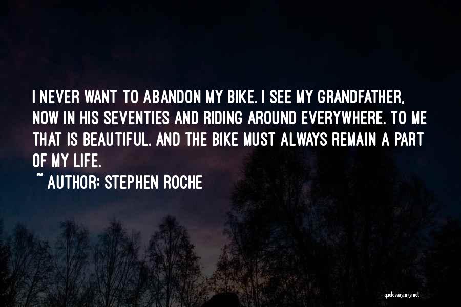 Stephen Roche Quotes: I Never Want To Abandon My Bike. I See My Grandfather, Now In His Seventies And Riding Around Everywhere. To