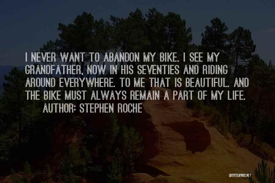 Stephen Roche Quotes: I Never Want To Abandon My Bike. I See My Grandfather, Now In His Seventies And Riding Around Everywhere. To