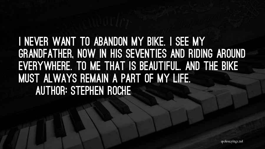 Stephen Roche Quotes: I Never Want To Abandon My Bike. I See My Grandfather, Now In His Seventies And Riding Around Everywhere. To