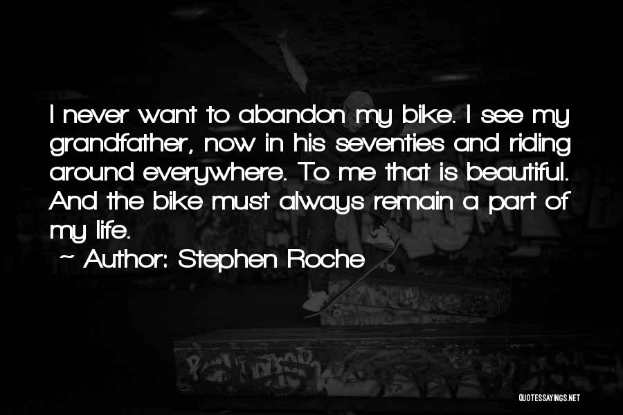 Stephen Roche Quotes: I Never Want To Abandon My Bike. I See My Grandfather, Now In His Seventies And Riding Around Everywhere. To