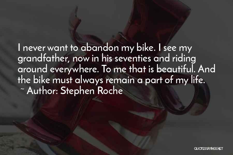 Stephen Roche Quotes: I Never Want To Abandon My Bike. I See My Grandfather, Now In His Seventies And Riding Around Everywhere. To