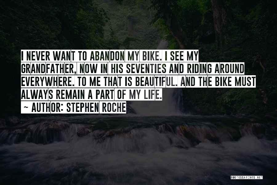 Stephen Roche Quotes: I Never Want To Abandon My Bike. I See My Grandfather, Now In His Seventies And Riding Around Everywhere. To