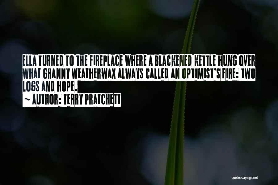 Terry Pratchett Quotes: Ella Turned To The Fireplace Where A Blackened Kettle Hung Over What Granny Weatherwax Always Called An Optimist's Fire: Two