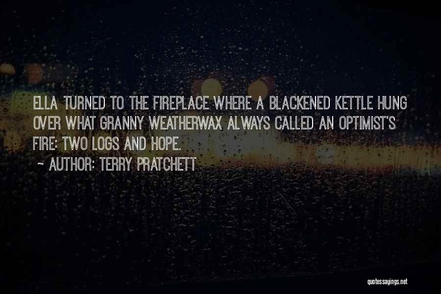 Terry Pratchett Quotes: Ella Turned To The Fireplace Where A Blackened Kettle Hung Over What Granny Weatherwax Always Called An Optimist's Fire: Two