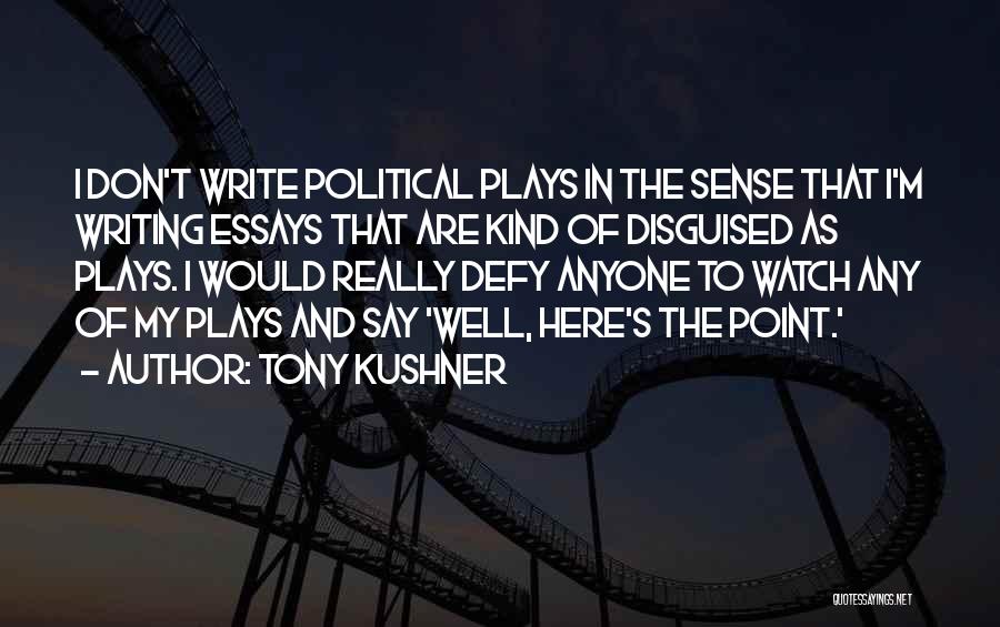 Tony Kushner Quotes: I Don't Write Political Plays In The Sense That I'm Writing Essays That Are Kind Of Disguised As Plays. I