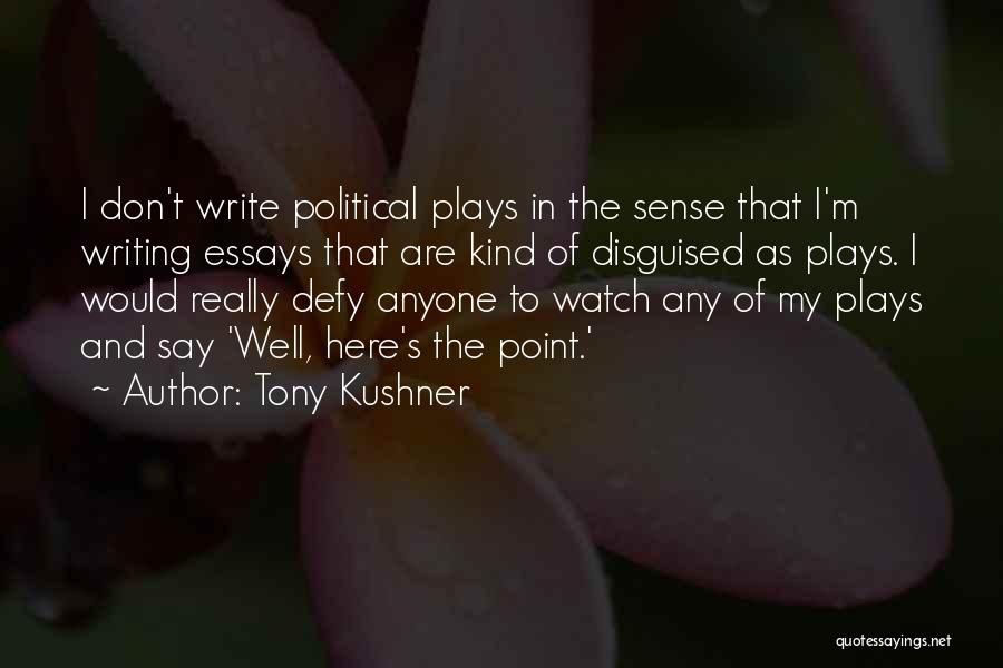 Tony Kushner Quotes: I Don't Write Political Plays In The Sense That I'm Writing Essays That Are Kind Of Disguised As Plays. I