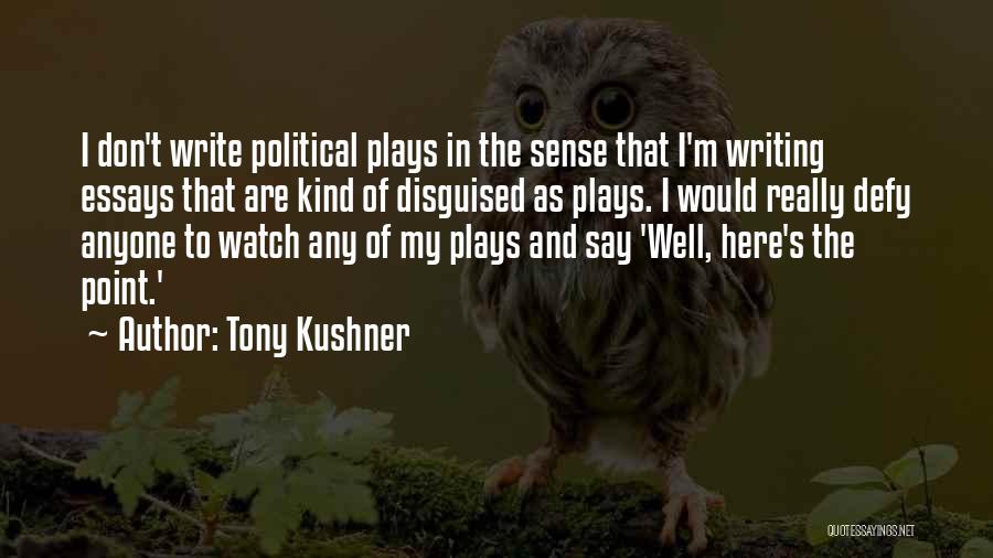 Tony Kushner Quotes: I Don't Write Political Plays In The Sense That I'm Writing Essays That Are Kind Of Disguised As Plays. I